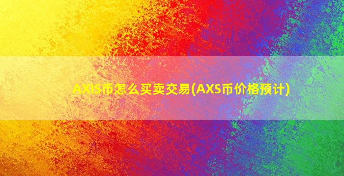 AXIS币怎么买卖交易(AXS币价格预计)