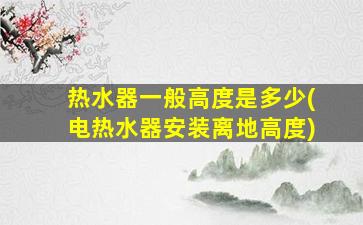 热水器一般高度是多少(电热水器安装离地高度)