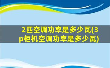 2匹空调功率是多少瓦(3p柜机空调功率是多少瓦)