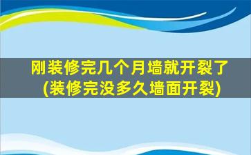 刚装修完几个月墙就开裂了(装修完没多久墙面开裂)