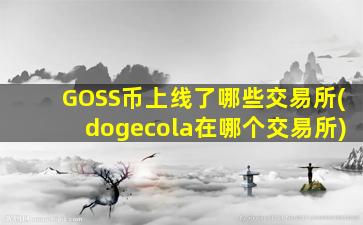 GOSS币上线了哪些交易所(dogecola在哪个交易所)