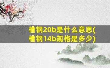 槽钢20b是什么意思(槽钢14b规格是多少)