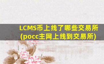 LCMS币上线了哪些交易所(pocc主网上线到交易所)