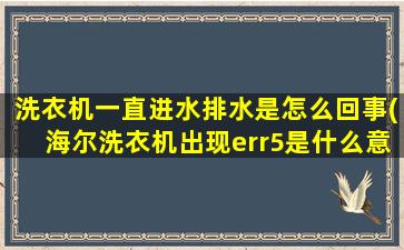 洗衣机一直进水排水是怎么回事(海尔洗衣机出现err5是什么意思)