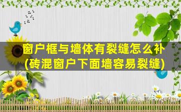 窗户框与墙体有裂缝怎么补(砖混窗户下面墙容易裂缝)