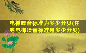 电梯噪音标准为多少分贝(住宅电梯噪音标准是多少分贝)