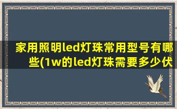 家用照明led灯珠常用型号有哪些(1w的led灯珠需要多少伏)