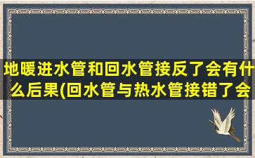地暖进水管和回水管接反了会有什么后果(回水管与热水管接错了会怎么样)