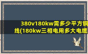 380v180kw需多少平方铜线(180kw三相电用多大电缆铜线)