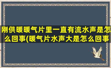 刚供暖暖气片里一直有流水声是怎么回事(暖气片水声大是怎么回事)