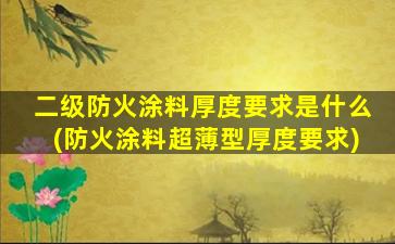 二级防火涂料厚度要求是什么(防火涂料超薄型厚度要求)