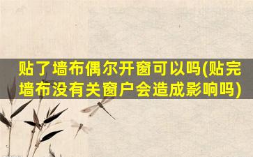 贴了墙布偶尔开窗可以吗(贴完墙布没有关窗户会造成影响吗)