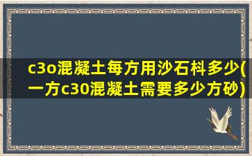 c3o混凝土每方用沙石枓多少(一方c30混凝土需要多少方砂)