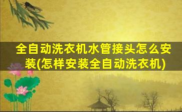 全自动洗衣机水管接头怎么安装(怎样安装全自动洗衣机)