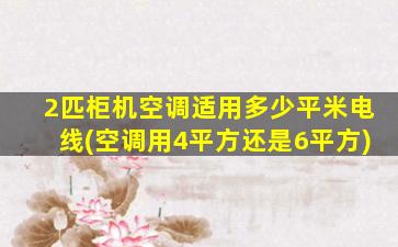 2匹柜机空调适用多少平米电线(空调用4平方还是6平方)