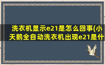 洗衣机显示e21是怎么回事(小天鹅全自动洗衣机出现e21是什么原因)