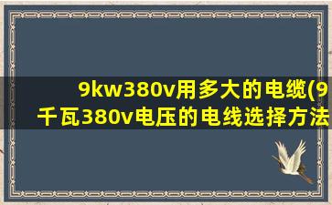 9kw380v用多大的电缆(9千瓦380v电压的电线选择方法)
