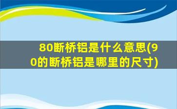 80断桥铝是什么意思(90的断桥铝是哪里的尺寸)