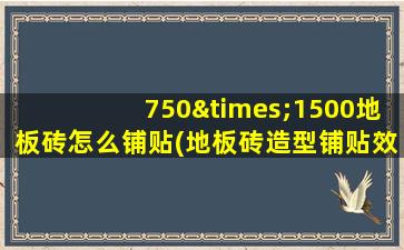 750×1500地板砖怎么铺贴(地板砖造型铺贴效果图)