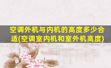 空调外机与内机的高度多少合适(空调室内机和室外机高度)