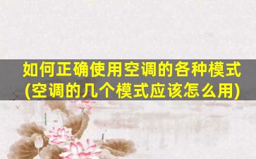 如何正确使用空调的各种模式(空调的几个模式应该怎么用)