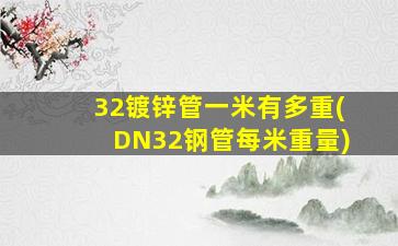 32镀锌管一米有多重(DN32钢管每米重量)