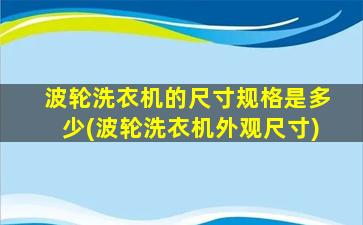 波轮洗衣机的尺寸规格是多少(波轮洗衣机外观尺寸)