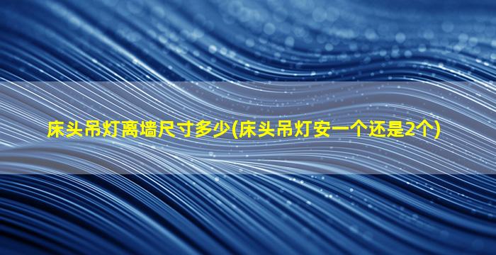 床头吊灯离墙尺寸多少(床头吊灯安一个还是2个)