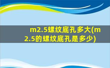 m2.5螺纹底孔多大(m2.5的螺纹底孔是多少)