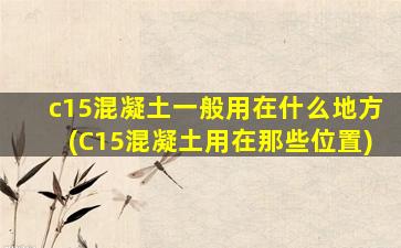 c15混凝土一般用在什么地方(C15混凝土用在那些位置)