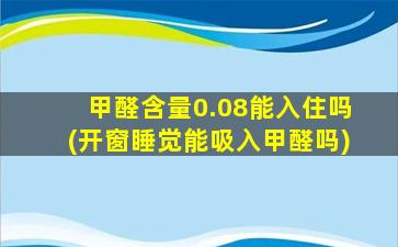 甲醛含量0.08能入住吗(开窗睡觉能吸入甲醛吗)