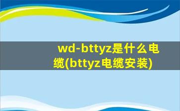 wd-bttyz是什么电缆(bttyz电缆安装)