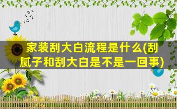 家装刮大白流程是什么(刮腻子和刮大白是不是一回事)