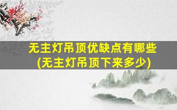 无主灯吊顶优缺点有哪些(无主灯吊顶下来多少)