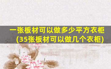 一张板材可以做多少平方衣柜(35张板材可以做几个衣柜)