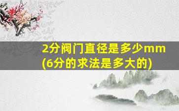 2分阀门直径是多少mm(6分的求法是多大的)
