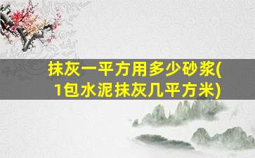 抹灰一平方用多少砂浆(1包水泥抹灰几平方米)