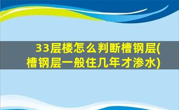 33层楼怎么判断槽钢层(槽钢层一般住几年才渗水)