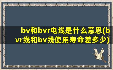 bv和bvr电线是什么意思(bvr线和bv线使用寿命差多少)