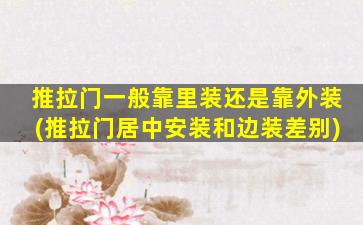 推拉门一般靠里装还是靠外装(推拉门居中安装和边装差别)