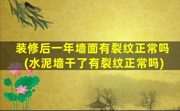 装修后一年墙面有裂纹正常吗(水泥墙干了有裂纹正常吗)