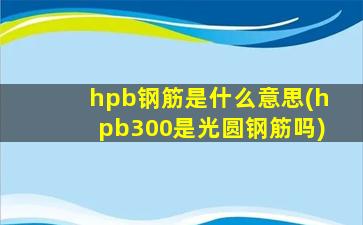 hpb钢筋是什么意思(hpb300是光圆钢筋吗)
