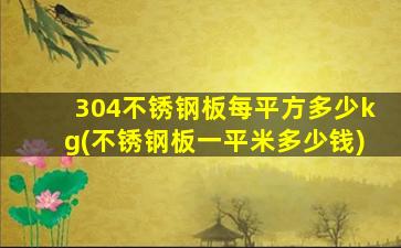 304不锈钢板每平方多少kg(不锈钢板一平米多少钱)