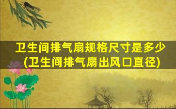 卫生间排气扇规格尺寸是多少(卫生间排气扇出风口直径)