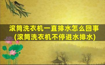 滚筒洗衣机一直排水怎么回事(滚筒洗衣机不停进水排水)