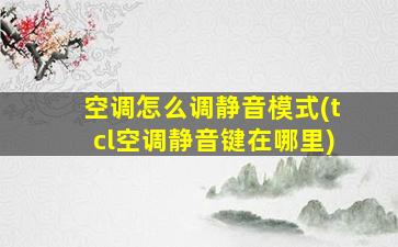 空调怎么调静音模式(tcl空调静音键在哪里)