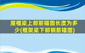屋框梁上部筋锚固长度为多少(框架梁下部钢筋锚固)