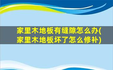家里木地板有缝隙怎么办(家里木地板坏了怎么修补)