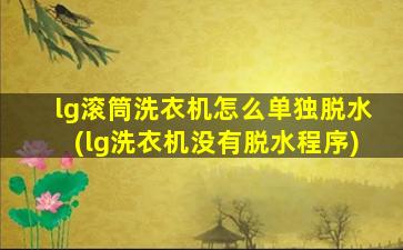 lg滚筒洗衣机怎么单独脱水(lg洗衣机没有脱水程序)