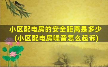 小区配电房的安全距离是多少(小区配电房噪音怎么起诉)